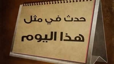 زي النهاردة زمان| 11 مايو.. حكايات من قلب التاريخ