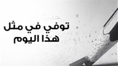 إنفوجراف| توفي في مثل هذا اليوم.. وأبرزهم 