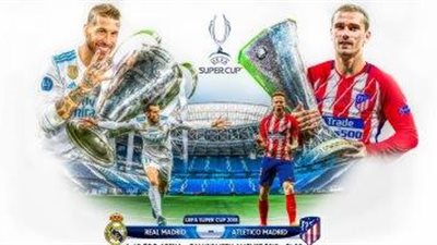 تعرف علي موعد السوبر الأوروبي بين ريال مدريد وأتليتيكو