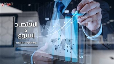 الاقتصاد× أسبوع: نرصد حصاد أبرز الأحداث الاقتصادية