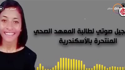 فيديو| اكتئاب أم تنمر النتيجة واحدة .. أخر تسجيل صوتى لطالبة الإسكندرية المنتحرة 