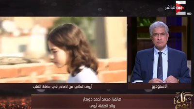 فيديو.. والد الطفلة أروى: وجدنا أقل تكلفة لزراعة قلب أروى 70 ألف دولار غير شاملة الإقامة