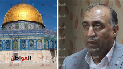 بعد ضجة باب الرحمة|«الرقب» يكشف لـ«بوابة المواطن» ما يحدث في القدس 