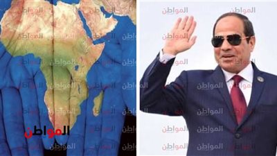 بعد رئاسة مصر للاتحاد الإفريقي| المحروسة تقود القارة من المصب