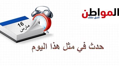 حدث في مثل هذا اليوم| تعرف على وقائع الماضي 