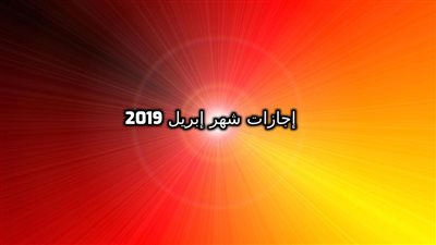 اجازات شهر إبريل 2019: أسبوع كامل لكل العاملين