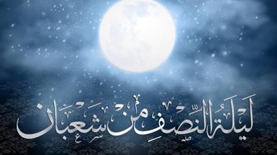 فيها جبر للخواطر المنكسرة.. فضائل ليلة النصف من شعبان