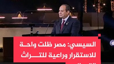 كلمة الرئيس السيسي في إحتفالية إفتتاح المتحف المصري الكبير 