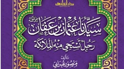 سيدنا عثمان بن عفان ذو النورين الخليفة الذي تستحي منه الملائكة 
