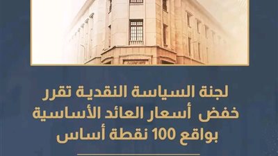 لجنة السياسة النقديـة تقرر خفض أسعار العائد الأساسية بواقع 100 نقطة أساس