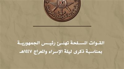 القوات المسلحة تهنئ رئيس الجمهورية بمناسبة ذكرى ليلة الإسراء والمعراج 1447هـ