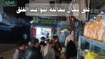 محافظ الشرقية: تطبيق القانون علي المخالفين بمواعيد الغلق المقررة للمحال التجارية 