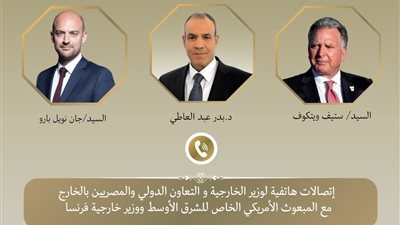 اتصالات لوزير الخارجية مع المبعوث الأمريكي ووزير خارجية فرنسا لبحث التهدئة الإقليمية