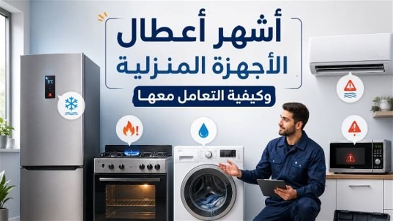 أشهر أعطال الأجهزة المنزلية وكيفية التعامل معها
